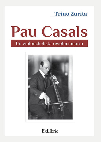 Pau Casals. Un violonchelista revolucionario | Trino Zurita Barroso