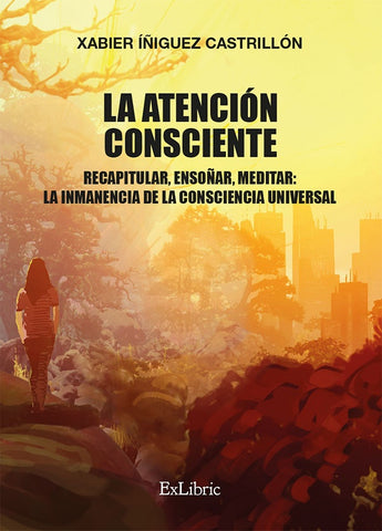 La atención consciente. Recapitular, ensoñar, meditar: la inmanencia de la consciencia universal | Xabier Íñiguez Castrillón