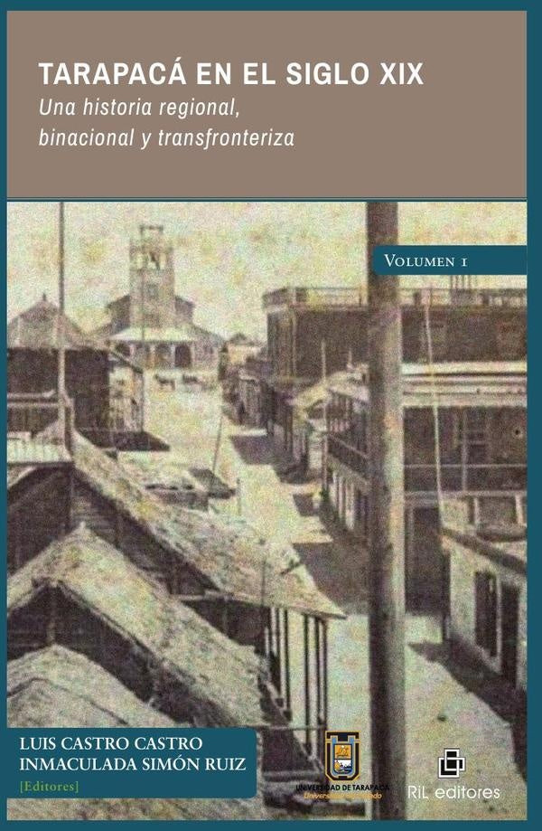 Tarapacá en el siglo XIX. Una historia regional, binacional y transfronteriza. 
Volumen 1 | Castro Castro, Ruiz