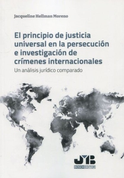 El principio de justicia universal en la persecución e investigación de crímenes internacionales | Jacqueline Hellman Moreno