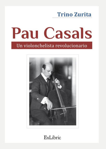 Pau Casals. Un violonchelista revolucionario | Trino Zurita Barroso