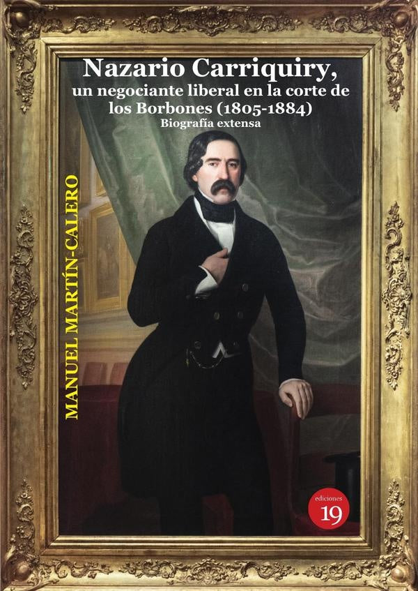 Nazario Carriquiry. Un negociante liberal en la corte de los Borbones (1805-1884). | Manuel Martín-Calero Gastaminza