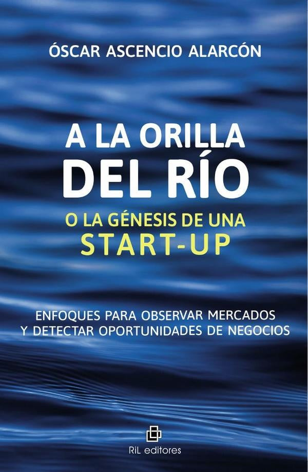 A la orilla del río o la génesis de una start-up. Enfoques para observar
mercados y detectar oportun | Óscar Ascencio Alarcón
