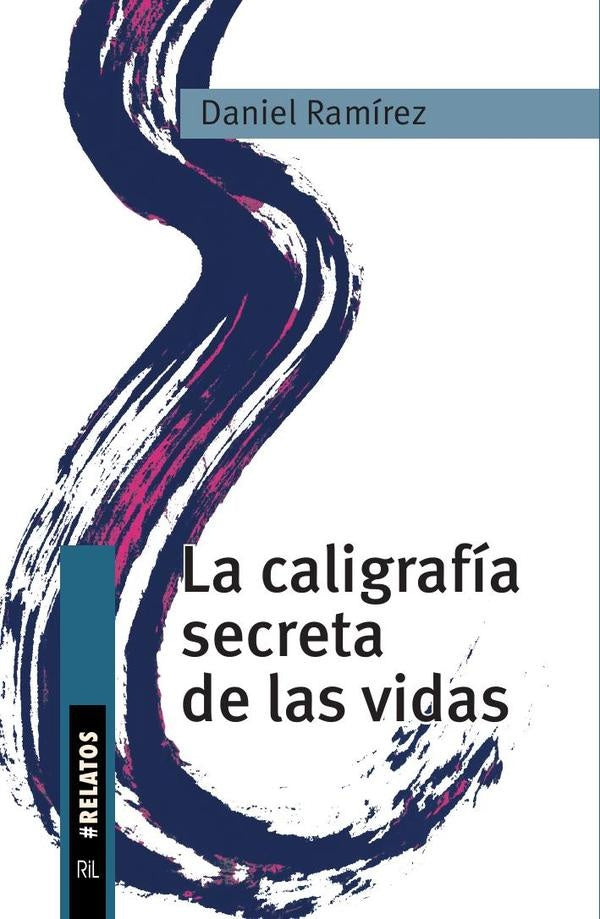 La caligrafía secreta de las vidas. Relatos | Daniel Ramírez