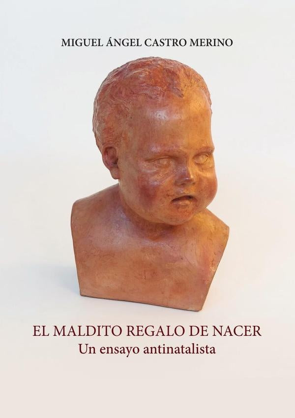 El maldito regalo de nacer. Un ensayo antinatalista | Miguel Ángel  Castro Merino