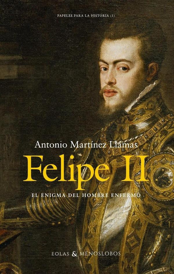 Felipe II. El enigma del hombre enfermo | Antonio Martínez LLamas