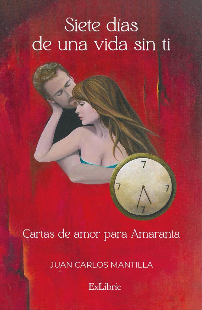 Siete días de una vida sin ti. Cartas de amor para Amaranta | Juan Carlos Mantilla