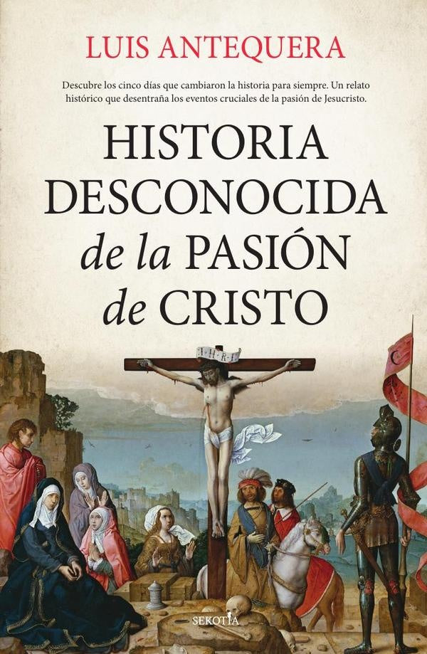 Historia desconocida de la Pasión de Cristo | Luis Antequera Becerra