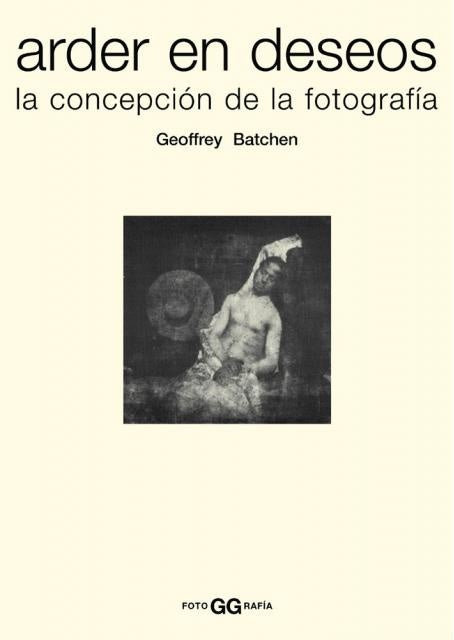 ARDER EN DESEOS. LA CONCEPCIÓN DE LA FOTOGRAFÍA | Geoffrey Batchen