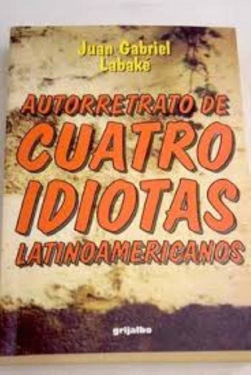 AUTORRETRATO DE CUATRO IDIOTAS LATINOAMERICANOS.. | JUAN GABRIEL LABAKÉ