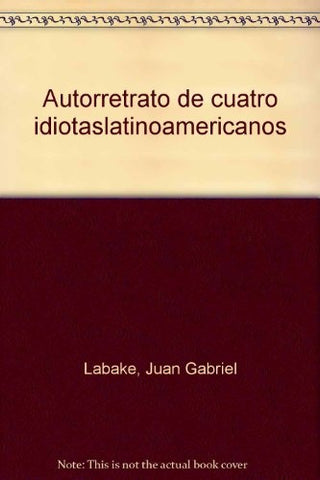 AUTORRETRATO DE CUATRO IDIOTAS LATINOAMERICANOS.. | JUAN GABRIEL LABAKÉ