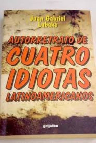 AUTORRETRATO DE CUATRO IDIOTAS LATINOAMERICANOS.. | JUAN GABRIEL LABAKÉ