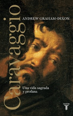 CARAVAGGIO: UNA VIDA SAGRADA Y PROFANA | ANDREW GRAHAM-DIXON