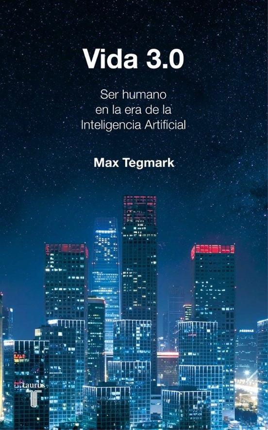VIDA 3.0. QUÉ SIGNIFICA SER HUMANO EN LA ERA DE LA INTELIGENCIA ARTIFICIAL | MAX TEGMARK