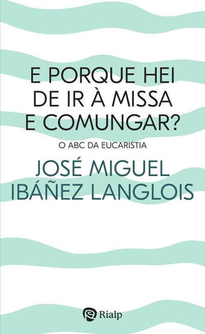 E porque hei de ir à Missa e comungar? | José Miguel Ibáñez Langlois