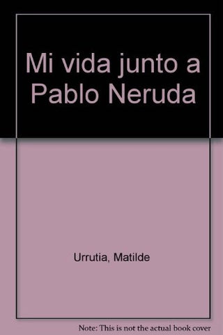 MI VIDA JUNTO A PABLO NERUDA (MEMORIAS).. | Matilde Urrutia