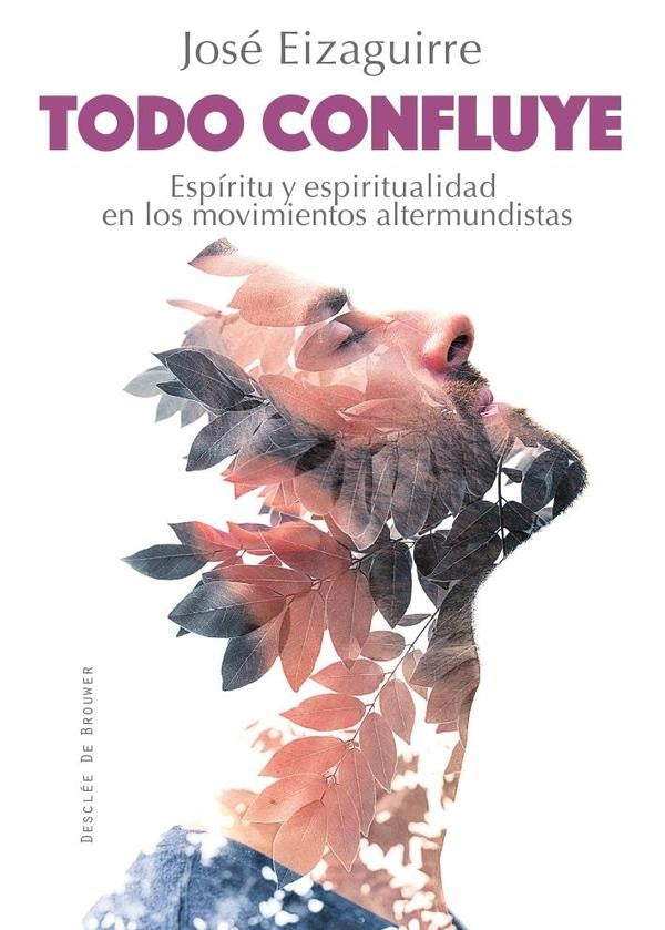 Todo confluye. Espíritu y espiritualidad en los movimientos altermundistas | José Eizaguirre Fernández-Palacios