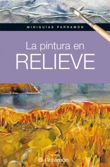 La pintura en relieve - miniguías parramon