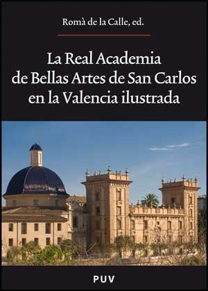 La Real Academia de Bellas Artes de San Carlos en la Valencia ilustrada | Autores Varios, Autores Varios y otros