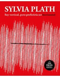 Soy vertical, pero preferiría ser horizontal | Sylvia Plath