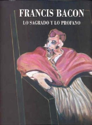 FRANCIS BACON. LO SAGRADO Y LO PROFANO | VARIOS AUTORES