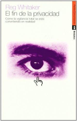 El fin de la privacidad/ The End of Privacy: Como La Vigilancia Total Se Esta Convirtiendo En Realid | Reg Whitaker