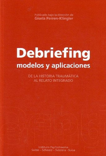 DEBRIEFING: MODELOS Y APLICACIONES, DE LA HISTORIA TRAUMATICA AL RELATO INTEGRADO | GISELA  PERREN KLINGLER