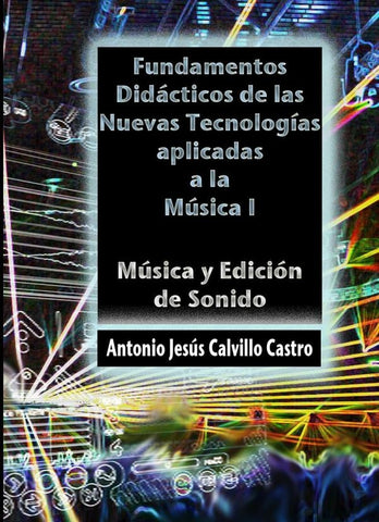 Fundamentos didácticos de las Nuevas Tecnologías Aplicadas a la Música I | Antonio J. Calvillo Castro
