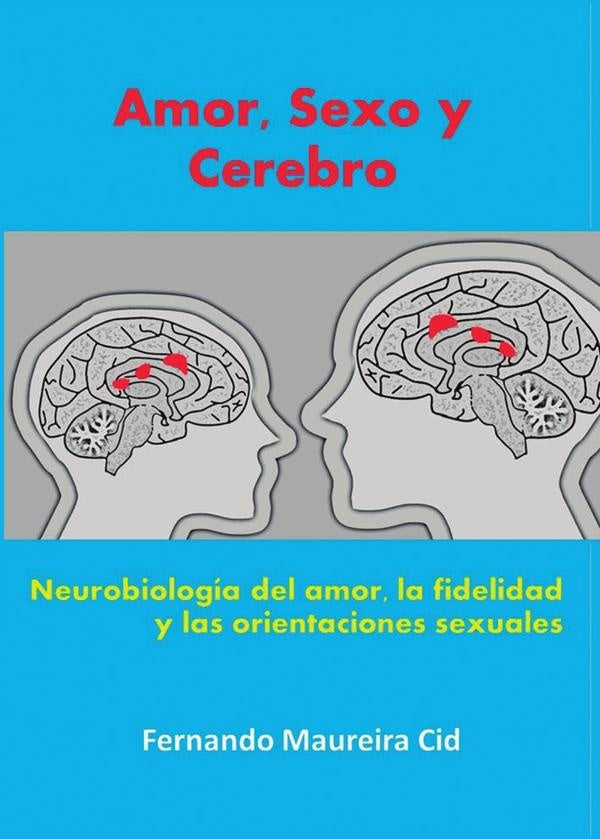 Amor, sexo y cerebro. Neurobiología del amor, la fidelidad y las orientaciones sexuales | Fernando Maureira Cid