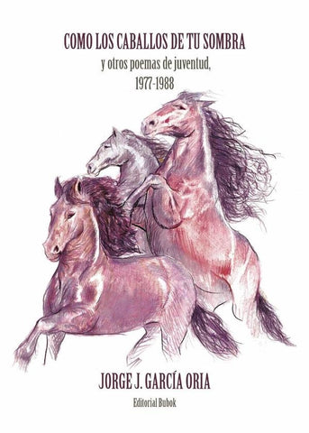 Cómo los caballos de tu sombra y otros poemas de juventud. 1977-1988 | JORGE J. GARCÍA ORIA