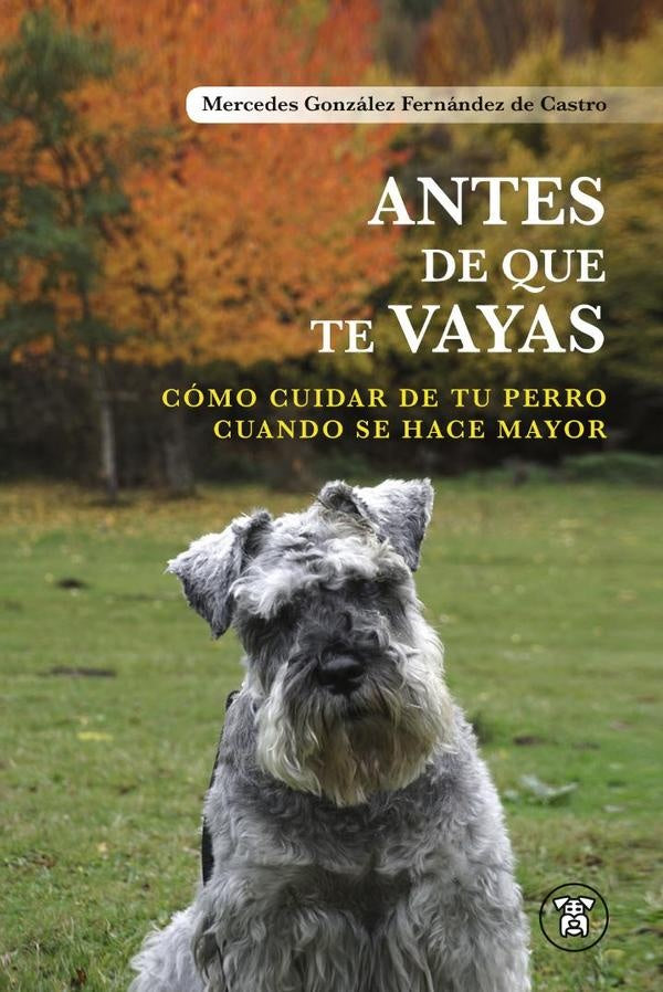 Antes de que te Vayas: Cómo Cuidar de tu perro Cuando se hace mayor | Mercedes González Fernández de Castro