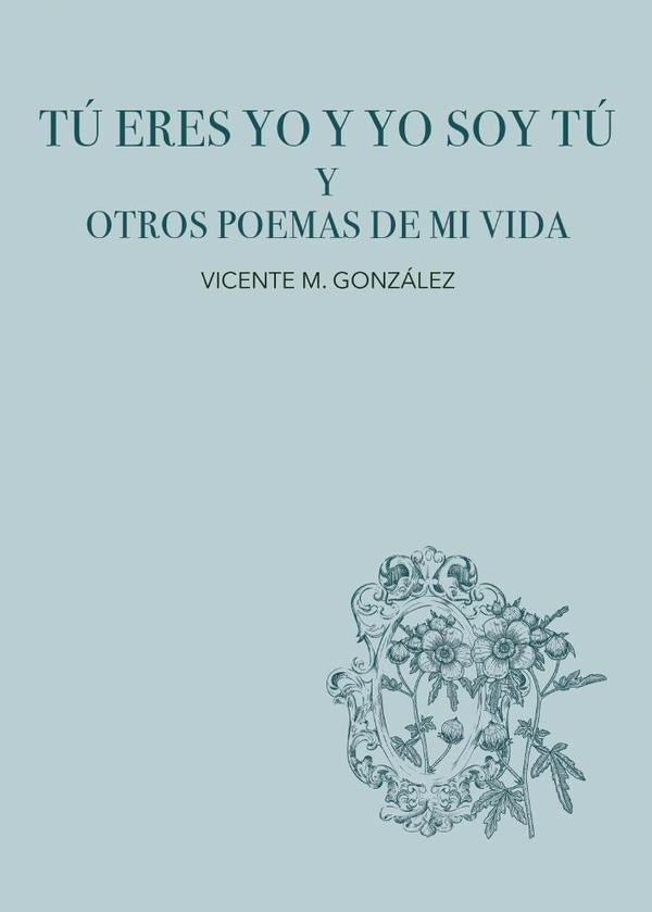 Tú eres yo y yo soy tú y otros poemas de mi vida | Vicente M. González