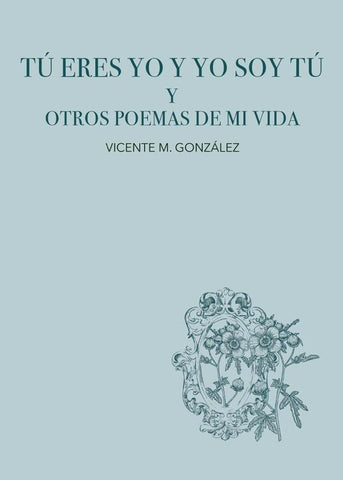 Tú eres yo y yo soy tú y otros poemas de mi vida | Vicente M. González