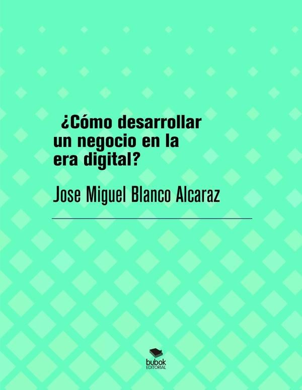 ¿Cómo desarrollar un negocio en la era digital? | Jose Miguel Blanco Alcaraz