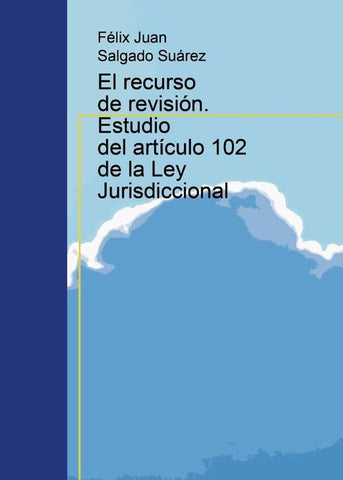 El recurso de revisión. Estudio del artículo 102 de la Ley Jurisdiccional | Félix Juan Salgado Suárez