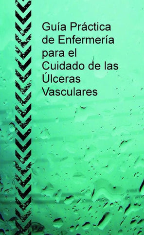 Guía Práctica de Enfermería para el Cuidado de las Úlceras Vasculares | ANA MARÍA NICOLÁS GUILLERMO, JOSÉ CAMPOY MOREN...