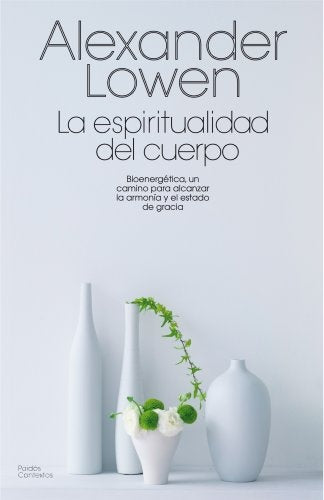 La espiritualidad del cuerpo: bioenergética, un camino para alcanzar la armonía y el estado de graci | Lowen-Vitale