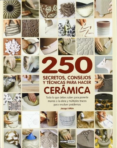 250 SECRETOS, CONSEJOS Y TECNICAS PARA HACER CERAMICA | JACQUI ATKIN