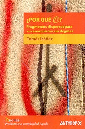 ¿Por qué A?: fragmentos dispersos para un anarquismo sin dogmas | Tomás Ibáñez Gracia