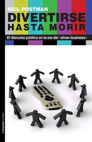 DIVERTIRSE HASTA MORIR: EL DISCURSO PUBLICO EN LA ERA DEL SHOW BUSINESS | Neil Postman