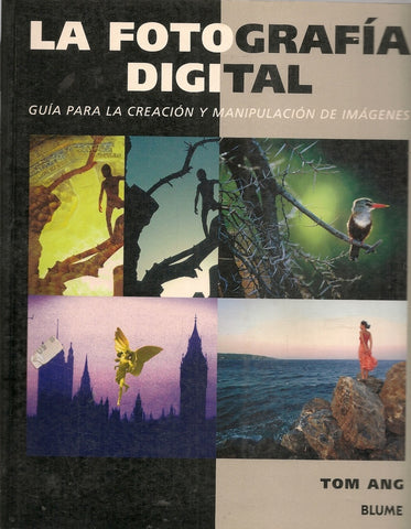 LA FOTOGRAFIA DIGITAL: GUIA PARA LA CREACIONY MANIPULACION DE IMAGENES  | Tom Ang