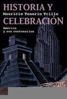 Historia y celebracion: Mexico y sus centenarios | Mauricio Tenorio Trillo
