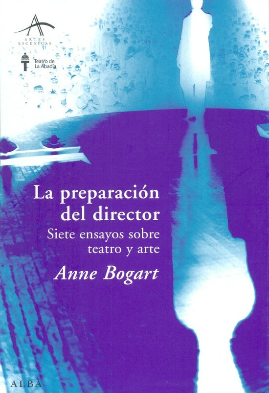 LA PREPARACIÓN DEL DIRECTOR: SIETE ENSAYOS SOBRE TEATRO Y ARTE |  Anne  Bogart
