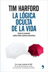 La lógica oculta de la vida. Cómo la economía  explica todas nuestras decisiones | Tim Harford