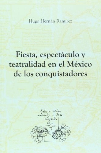 Fiesta, espectáculo y teatralidad en el México de los conquistadores | Hugo Hernán Ramírez Sierra