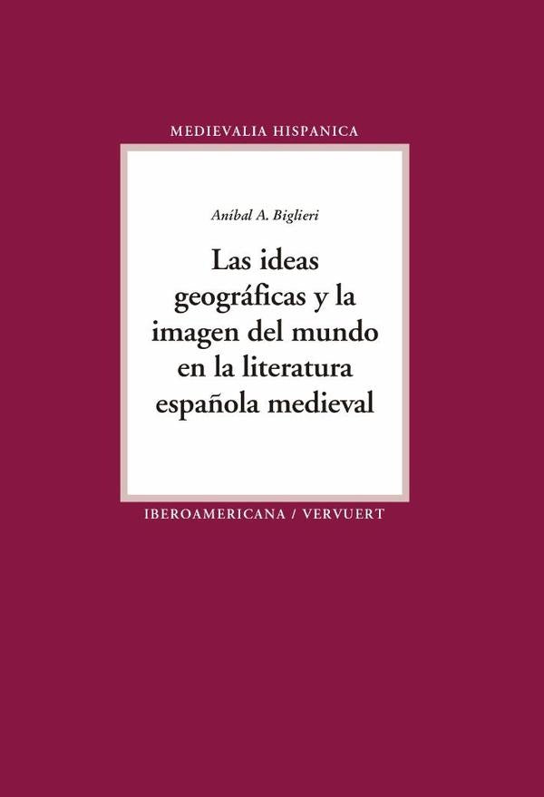 Las ideas geográficas y la imagen del mundo en la literatura española medieval | Aníbal A. Biglieri