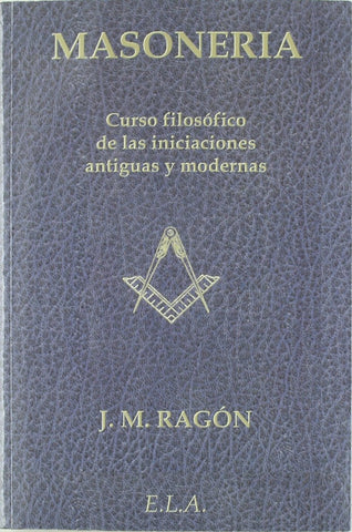 MASONERIA-CURSO FILOSOFICO DE LAS INICIACIONES ANTIGUAS Y MODERNAS .. | J. M. Ragón