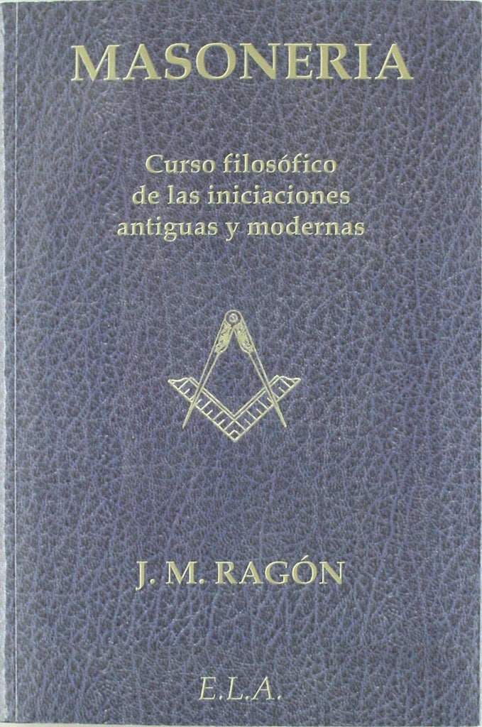 MASONERIA-CURSO FILOSOFICO DE LAS INICIACIONES ANTIGUAS Y MODERNAS .. | J. M. Ragón