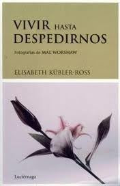 VIVIR HASTA DESPEDIRNOS.. | Elisabeth Kübler-Ross