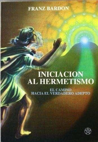 INICIACION AL HERMETISMO: EL CAMINO HACIA EL VERDADERO ADEPTO | Franc  Bardou